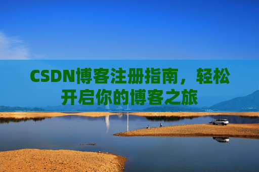 CSDN博客注册指南，轻松开启你的博客之旅